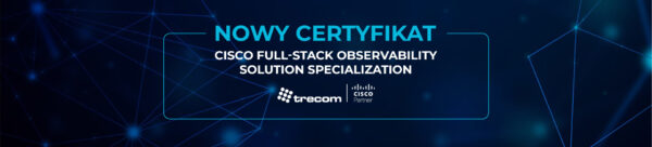 Nowy certyfikat Cisco Full-Stack Observability Solution Specialization dla Trecom