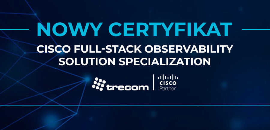 Nowy certyfikat Cisco Full-Stack Observability Solution Specialization dla Trecom